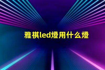 雅祺led燈用什么燈珠