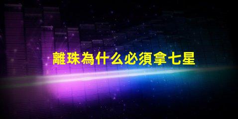 離珠為什么必須拿七星燈