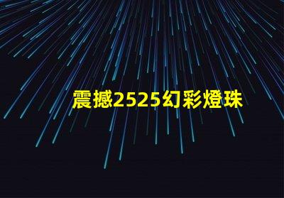 震撼2525幻彩燈珠帶你進入奇幻世界