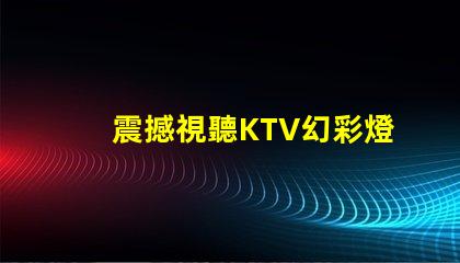 震撼視聽KTV幻彩燈珠打造絢麗炫酷舞臺