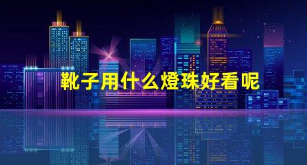 靴子用什么燈珠好看呢
