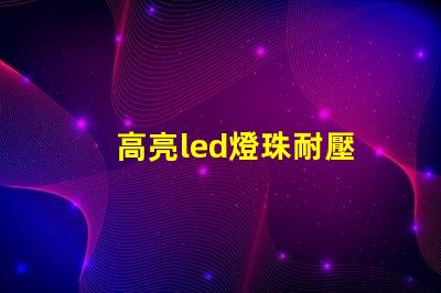 高亮led燈珠耐壓
