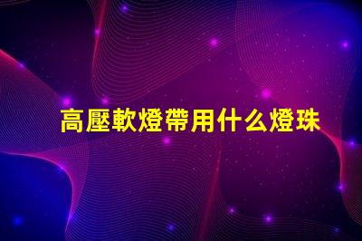 高壓軟燈帶用什么燈珠
